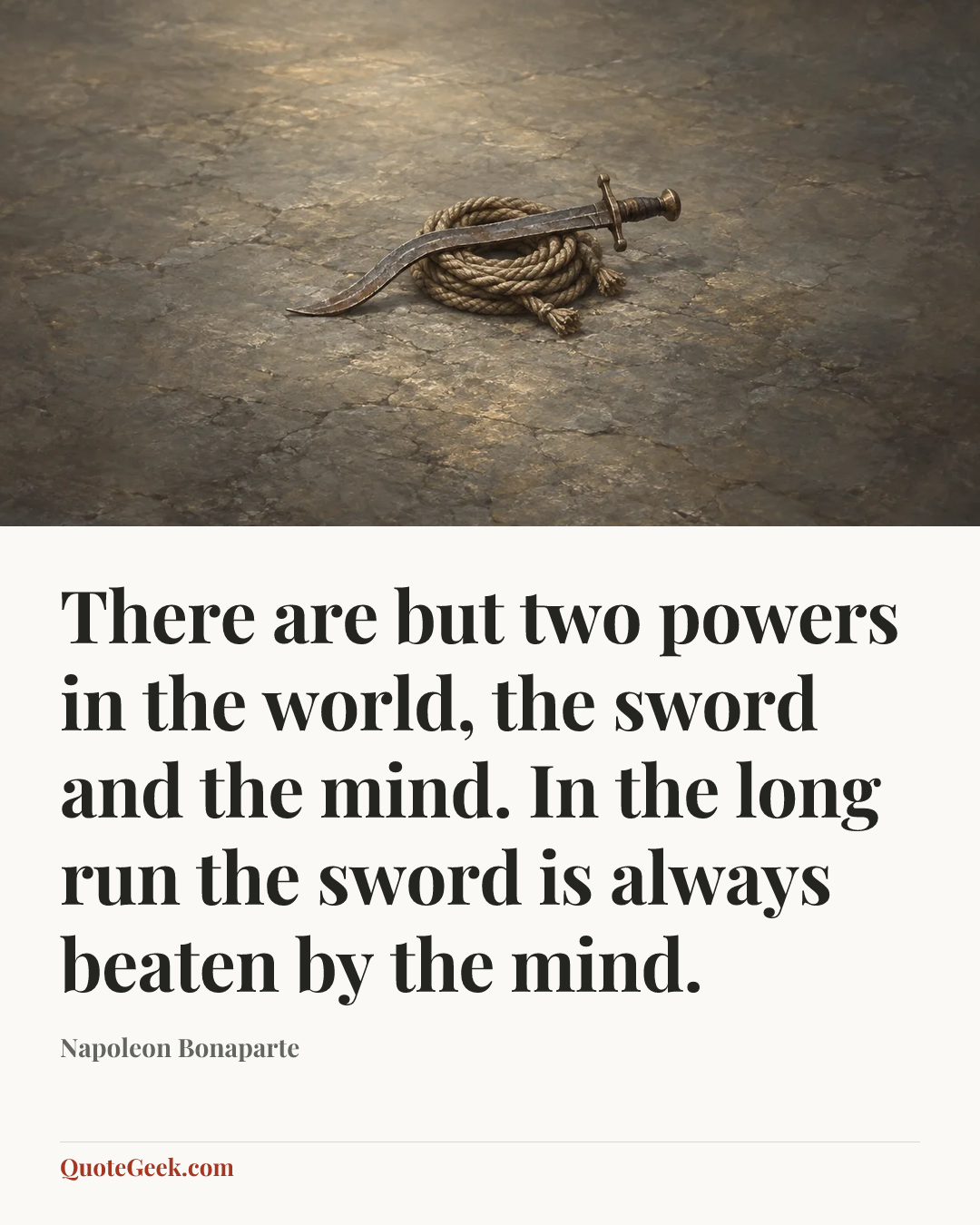 “There are but two powers in the world, the sword and the mind. In the long run the sword is always beaten by the mind.” — Napoleon Bonaparte. Illustrated QuoteGeek card.