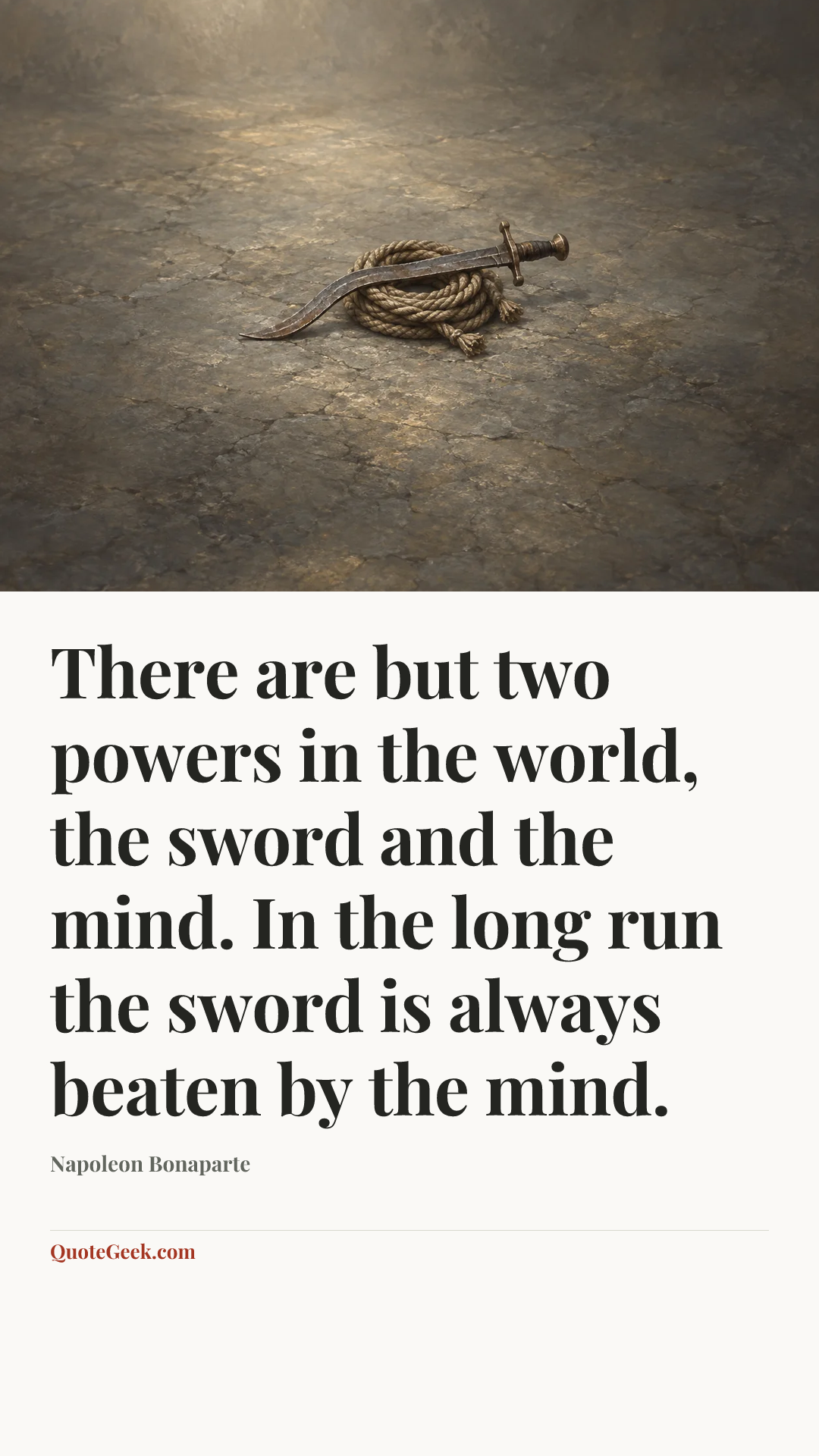 “There are but two powers in the world, the sword and the mind. In the long run the sword is always beaten by the mind.” — Napoleon Bonaparte. Illustrated QuoteGeek card.