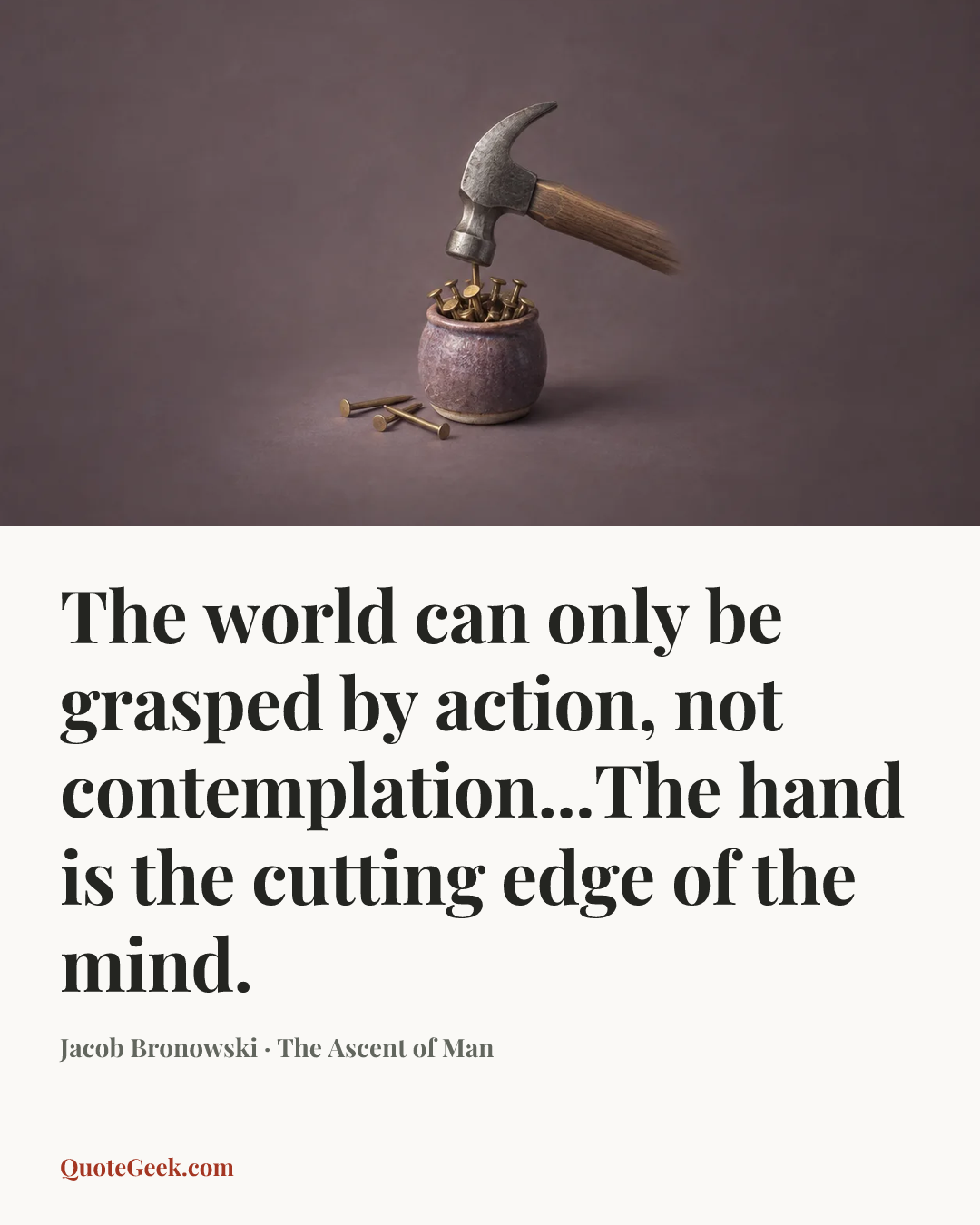“The world can only be grasped by action, not contemplation...The hand is the cutting edge of the mind.” — Jacob Bronowski · The Ascent of Man. Illustrated QuoteGeek card.
