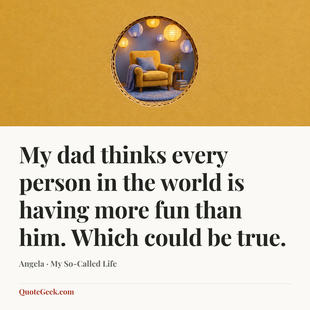 “My dad thinks every person in the world is having more fun than him. Which could be true.” — Angela · My So-Called Life. Illustrated QuoteGeek card.