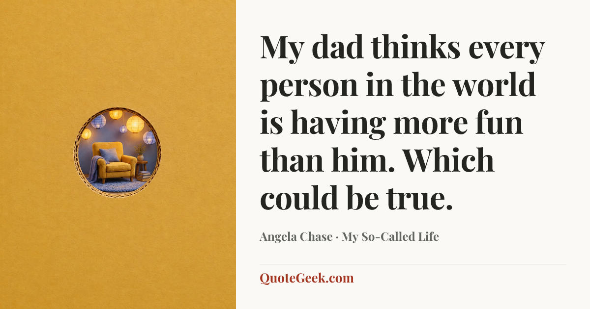 “My dad thinks every person in the world is having more fun than him. Which could be true.” — Angela Chase · My So-Called Life. Illustrated QuoteGeek card.