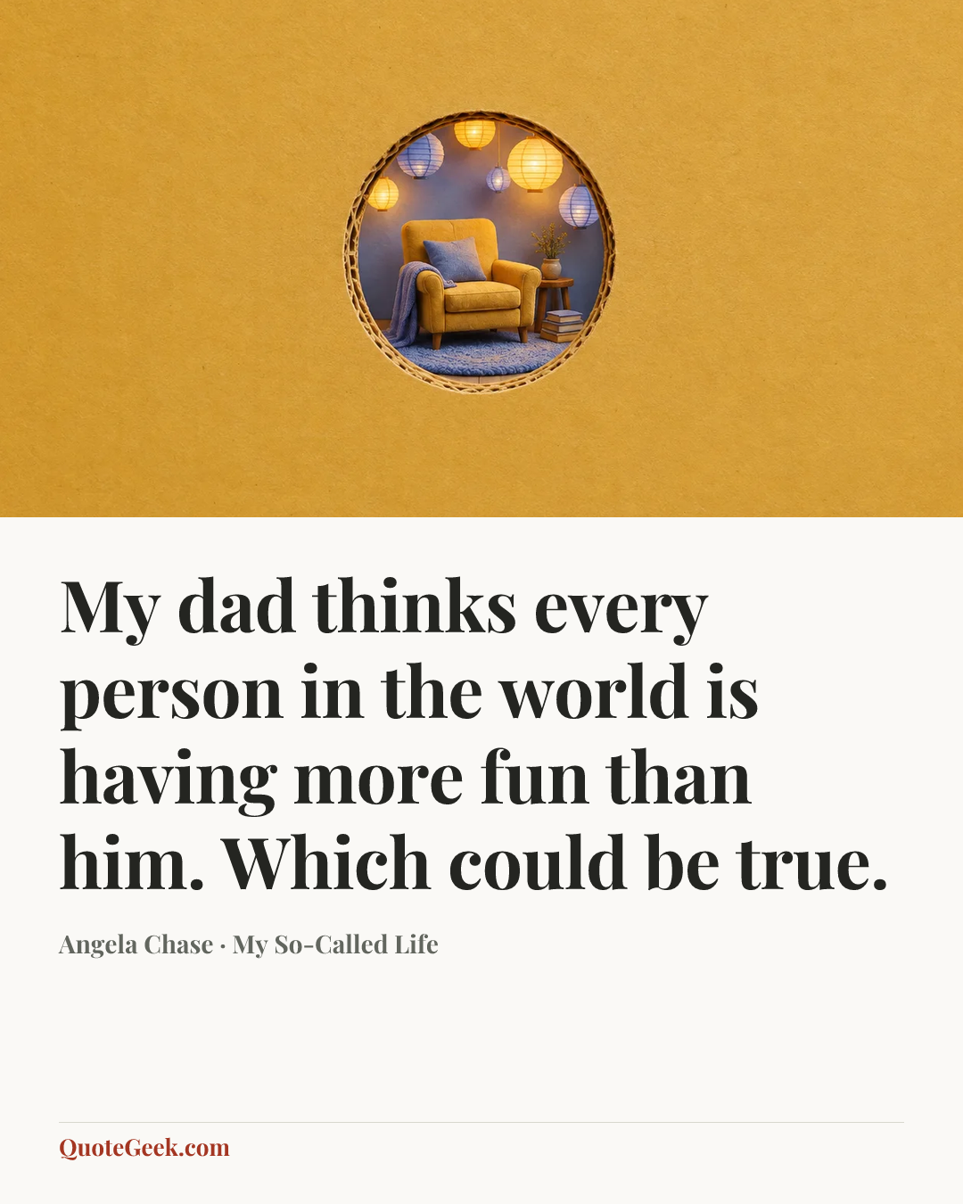 “My dad thinks every person in the world is having more fun than him. Which could be true.” — Angela Chase · My So-Called Life. Illustrated QuoteGeek card.