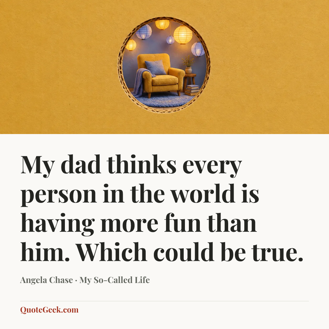 “My dad thinks every person in the world is having more fun than him. Which could be true.” — Angela Chase · My So-Called Life. Illustrated QuoteGeek card.