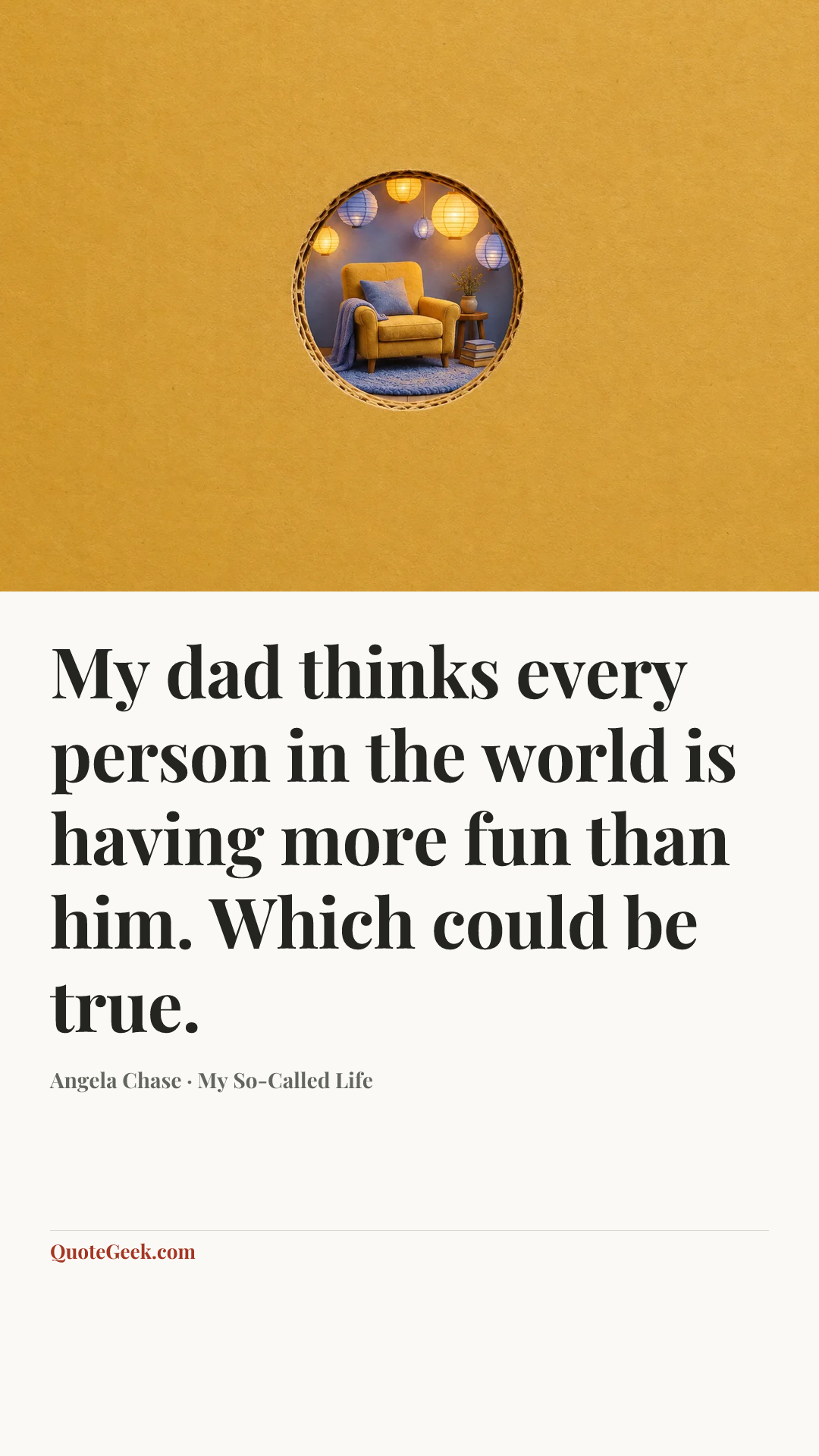 “My dad thinks every person in the world is having more fun than him. Which could be true.” — Angela Chase · My So-Called Life. Illustrated QuoteGeek card.