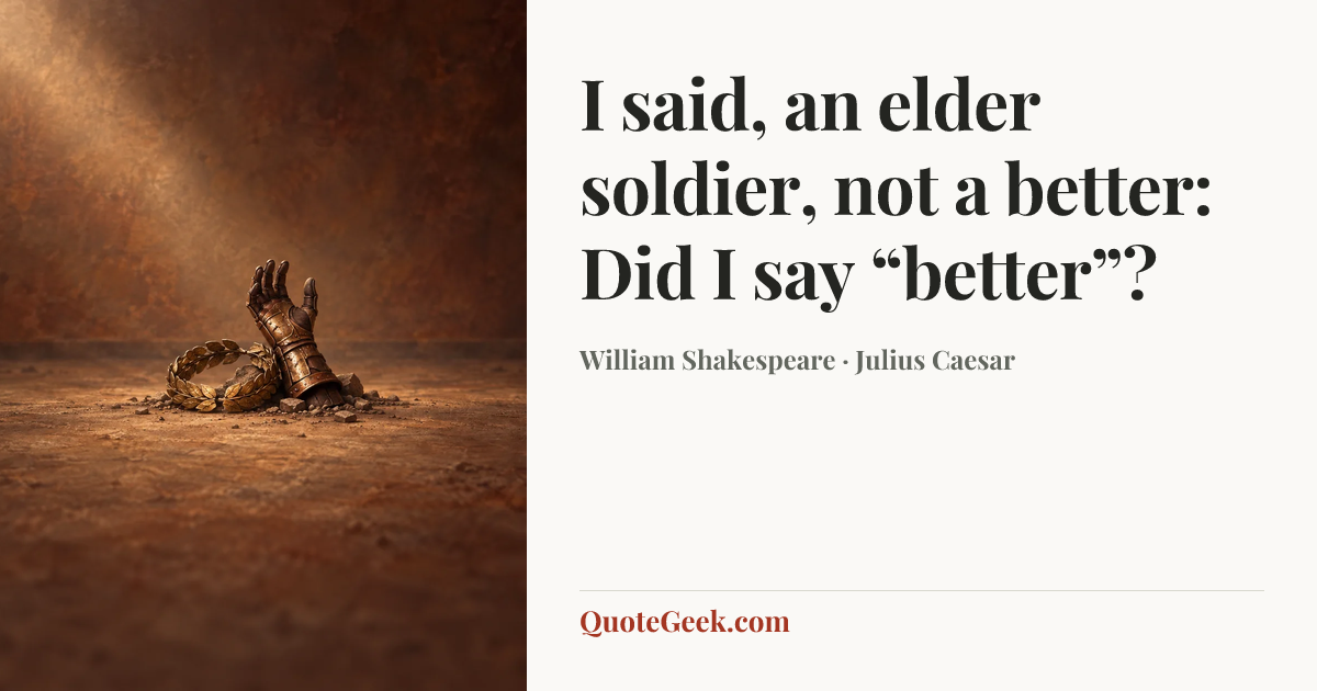 “I said, an elder soldier, not a better:
Did I say “better”?” — William Shakespeare · Julius Caesar. Illustrated QuoteGeek card.