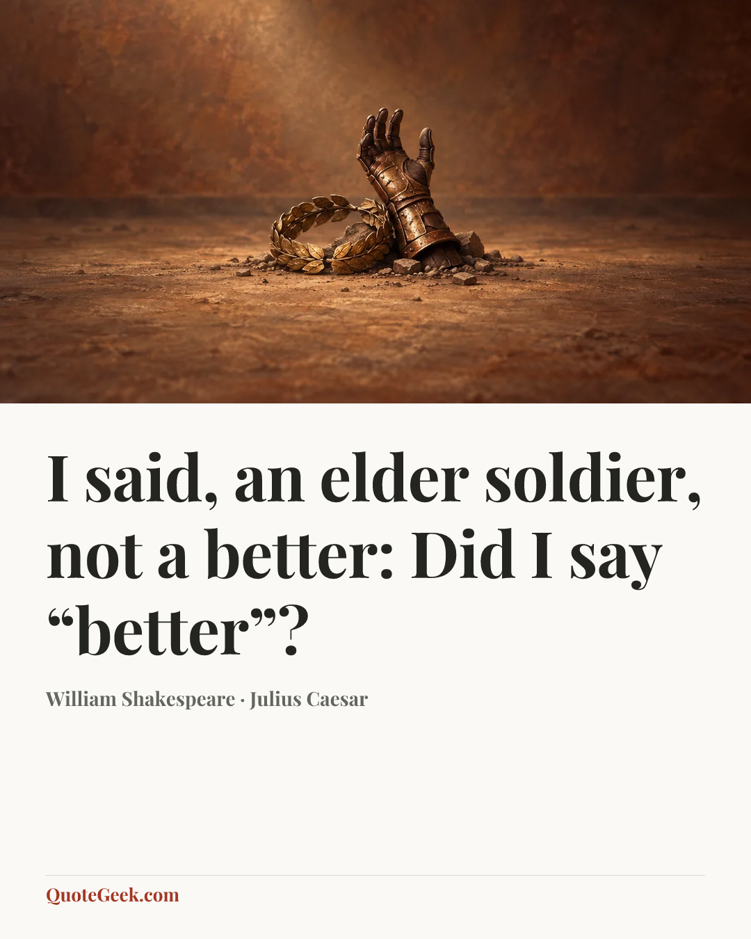“I said, an elder soldier, not a better:
Did I say “better”?” — William Shakespeare · Julius Caesar. Illustrated QuoteGeek card.