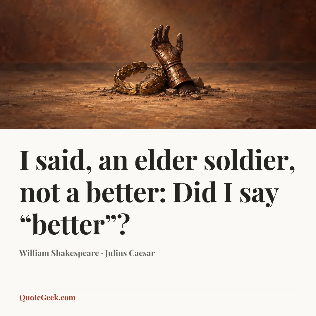 “I said, an elder soldier, not a better:
Did I say “better”?” — William Shakespeare · Julius Caesar. Illustrated QuoteGeek card.