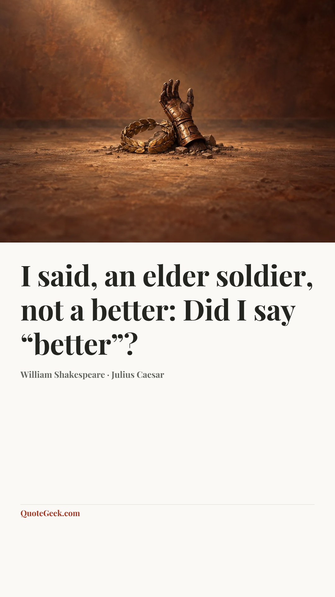 “I said, an elder soldier, not a better:
Did I say “better”?” — William Shakespeare · Julius Caesar. Illustrated QuoteGeek card.