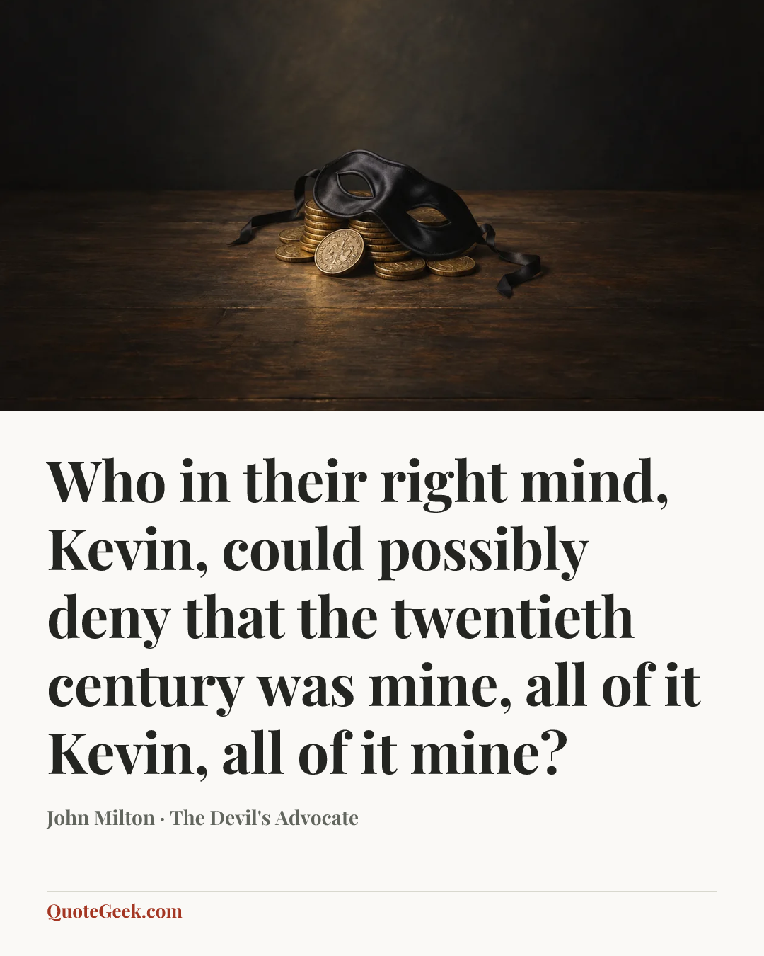 “Who in their right mind, Kevin, could possibly deny that the twentieth century was mine, all of it Kevin, all of it mine?” — John Milton · The Devil's Advocate. Illustrated QuoteGeek card.