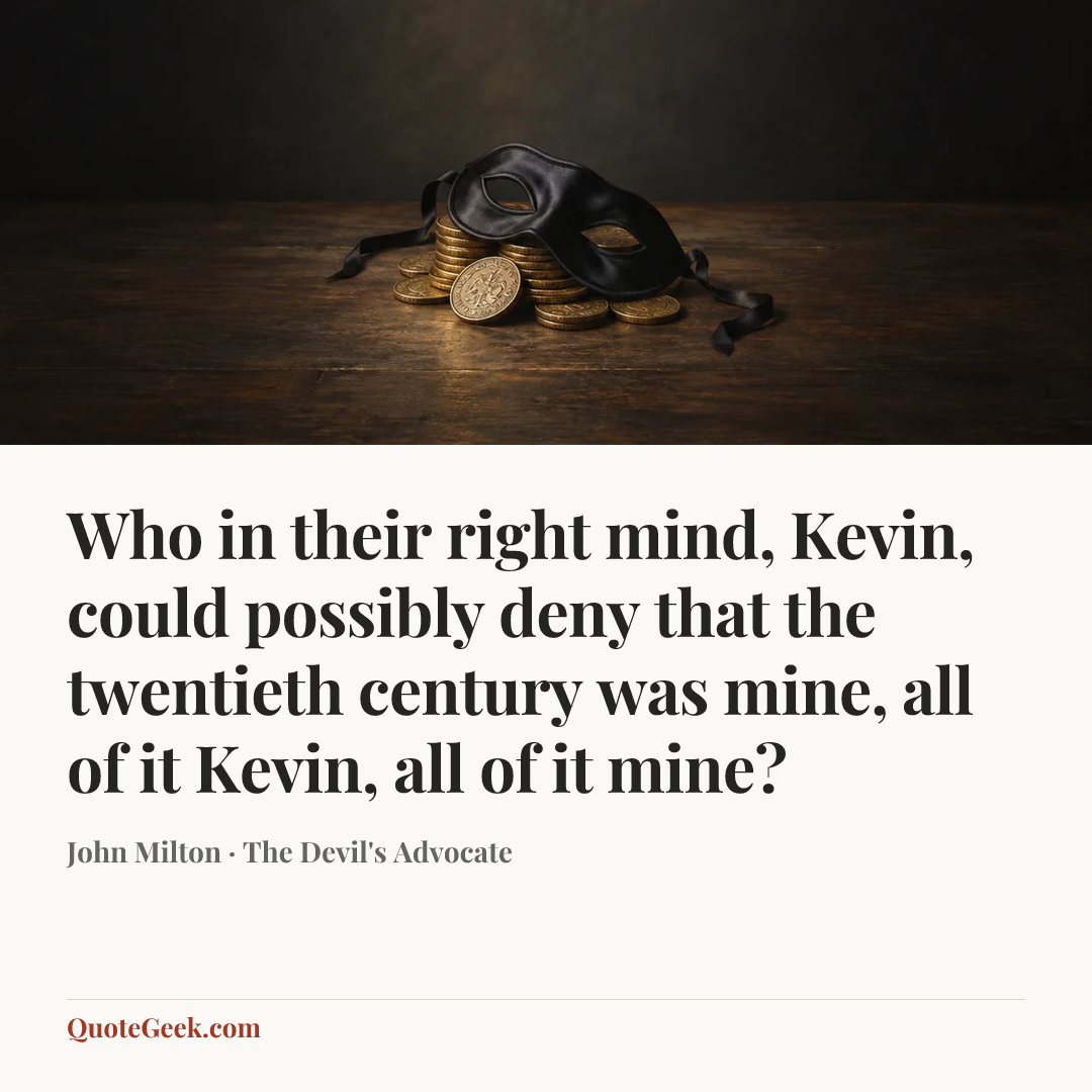 “Who in their right mind, Kevin, could possibly deny that the twentieth century was mine, all of it Kevin, all of it mine?” — John Milton · The Devil's Advocate. Illustrated QuoteGeek card.