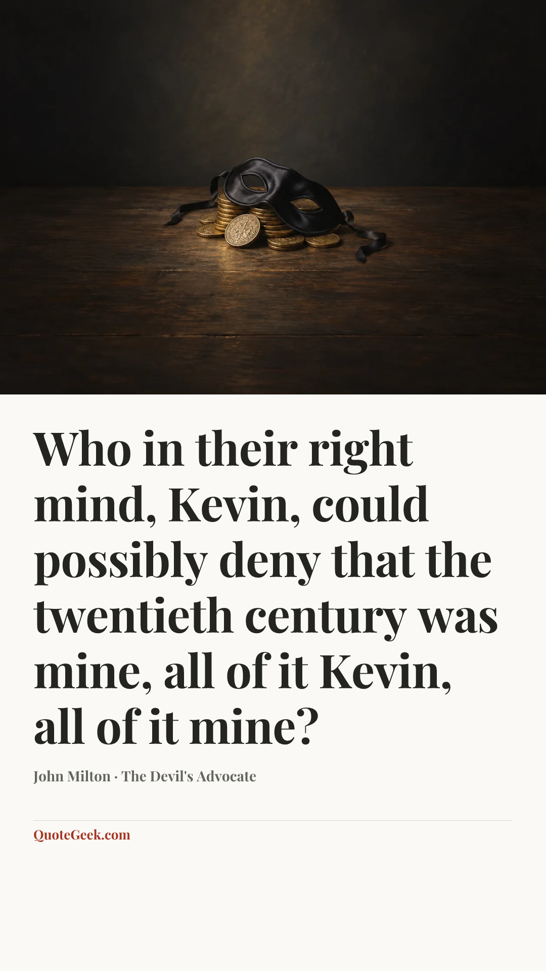 “Who in their right mind, Kevin, could possibly deny that the twentieth century was mine, all of it Kevin, all of it mine?” — John Milton · The Devil's Advocate. Illustrated QuoteGeek card.