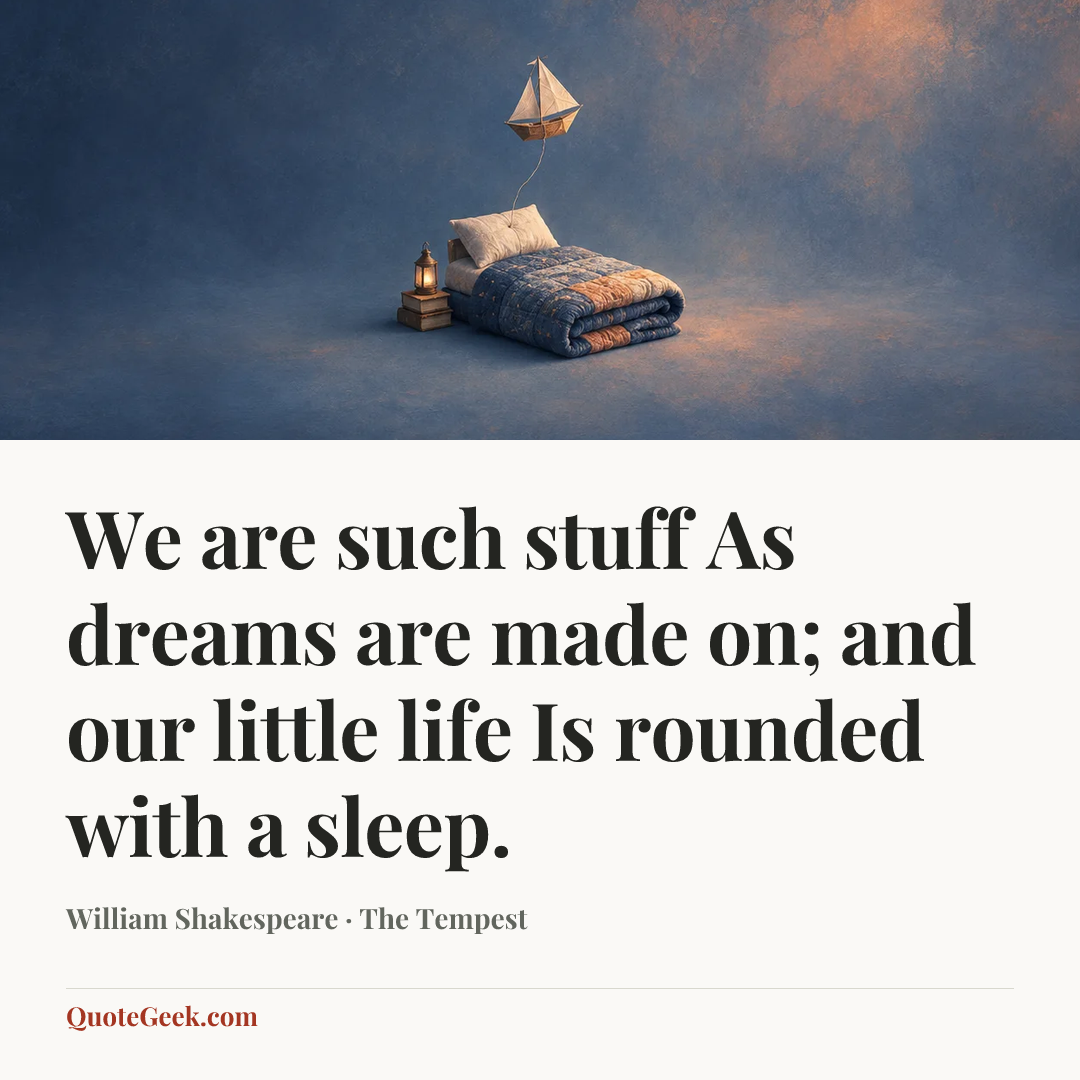 “We are such stuff
As dreams are made on; and our little life
Is rounded with a sleep.” — William Shakespeare · The Tempest. Illustrated QuoteGeek card.