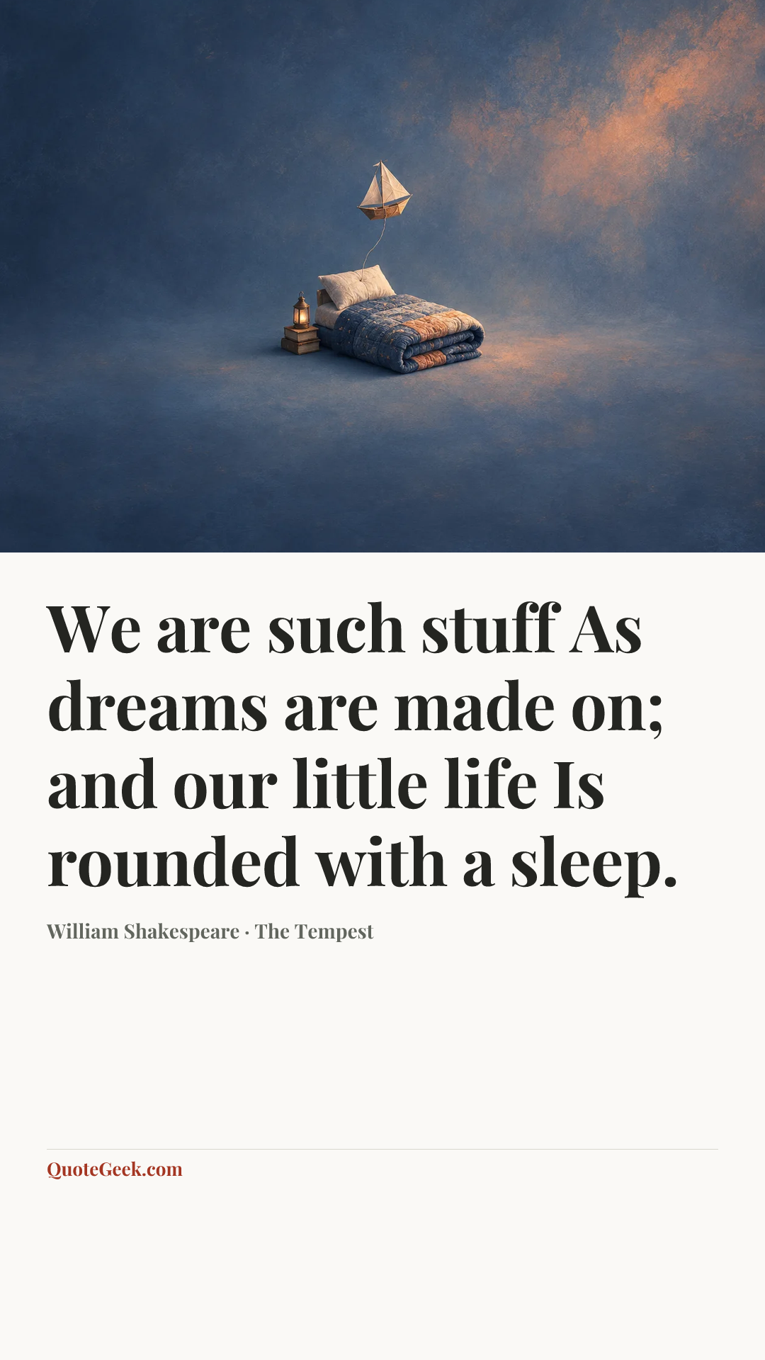 “We are such stuff
As dreams are made on; and our little life
Is rounded with a sleep.” — William Shakespeare · The Tempest. Illustrated QuoteGeek card.