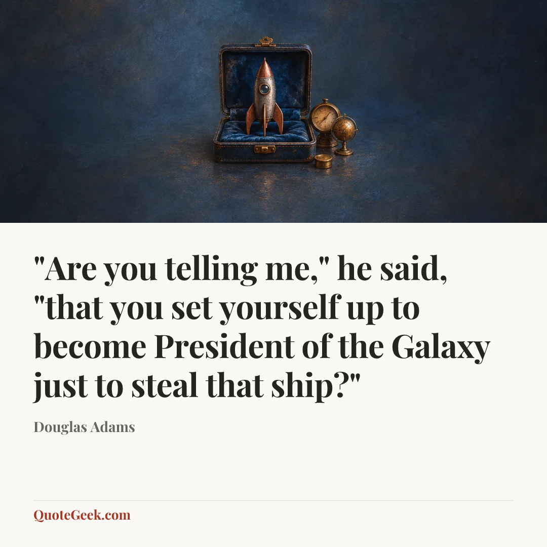 “"Are you telling me," he said, "that you set yourself up to become President of the Galaxy just to steal that ship?"” — Douglas Adams. Illustrated QuoteGeek card.