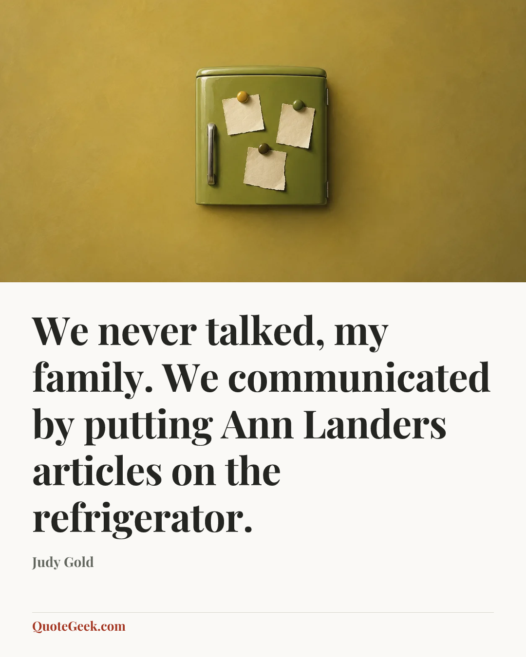 “We never talked, my family. We communicated by putting Ann Landers articles on the refrigerator.” — Judy Gold. Illustrated QuoteGeek card.