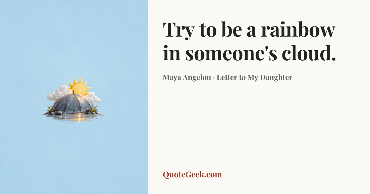 “Try to be a rainbow in someone's cloud.” — Maya Angelou · Letter to My Daughter. Illustrated QuoteGeek card.
