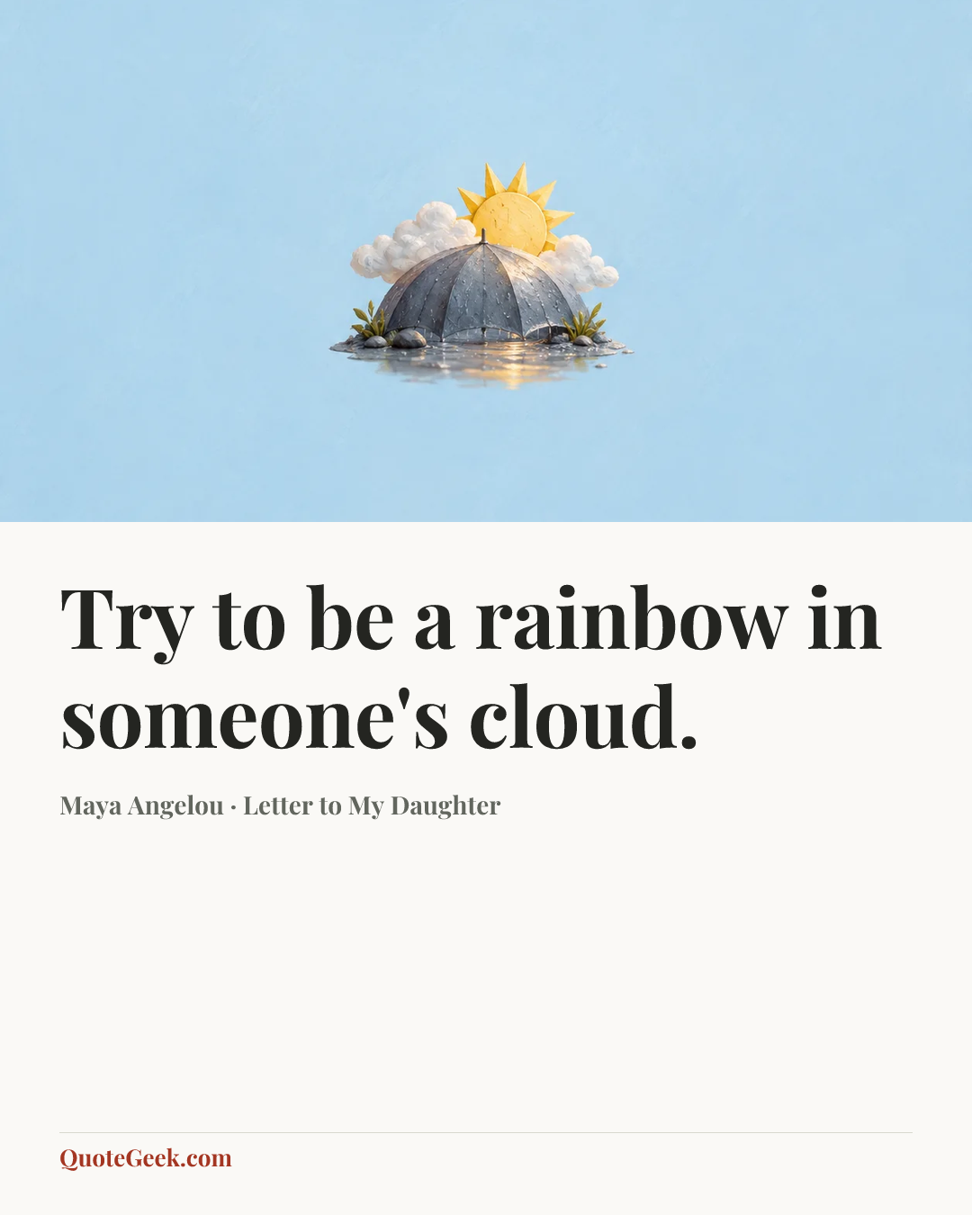 “Try to be a rainbow in someone's cloud.” — Maya Angelou · Letter to My Daughter. Illustrated QuoteGeek card.