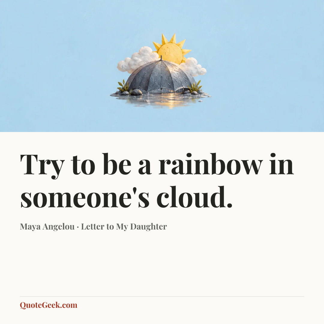 “Try to be a rainbow in someone's cloud.” — Maya Angelou · Letter to My Daughter. Illustrated QuoteGeek card.