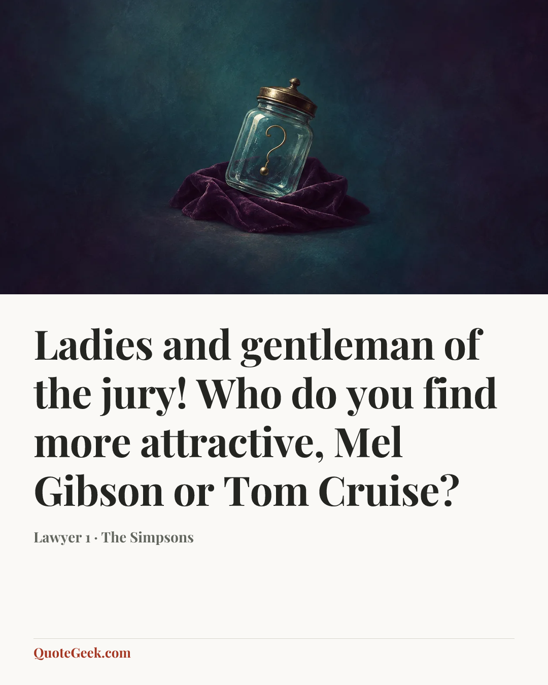 “Ladies and gentleman of the jury! Who do you find more attractive, Mel Gibson or Tom Cruise?” — Lawyer 1 · The Simpsons. Illustrated QuoteGeek card.
