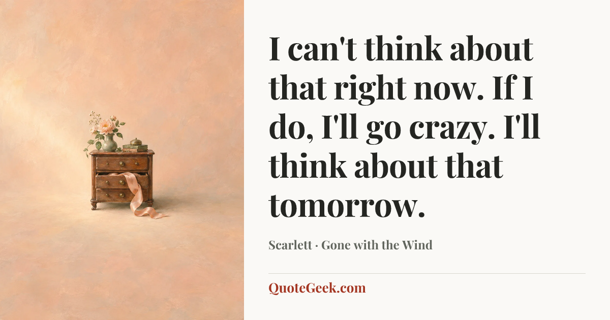 “I can't think about that right now. If I do, I'll go crazy. I'll think about that tomorrow.” — Scarlett · Gone with the Wind. Illustrated QuoteGeek card.
