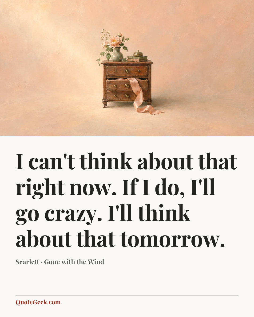 “I can't think about that right now. If I do, I'll go crazy. I'll think about that tomorrow.” — Scarlett · Gone with the Wind. Illustrated QuoteGeek card.