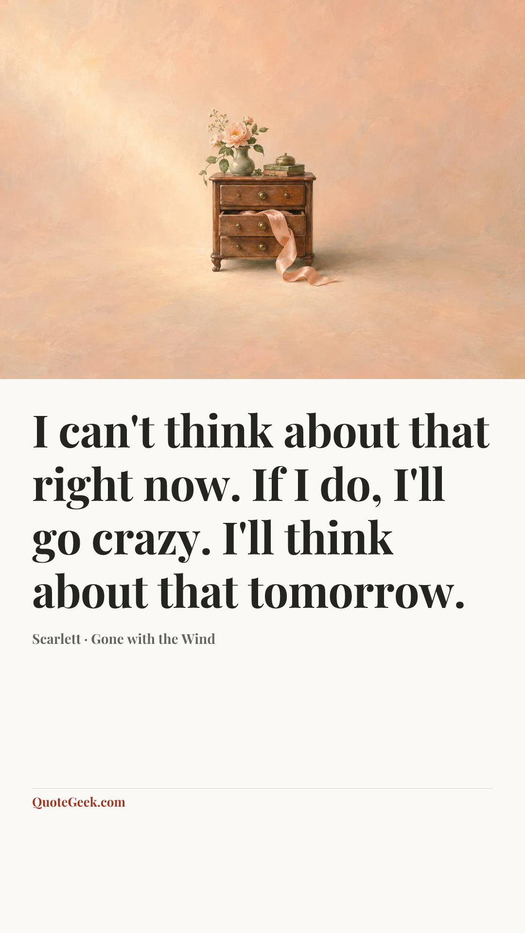 “I can't think about that right now. If I do, I'll go crazy. I'll think about that tomorrow.” — Scarlett · Gone with the Wind. Illustrated QuoteGeek card.