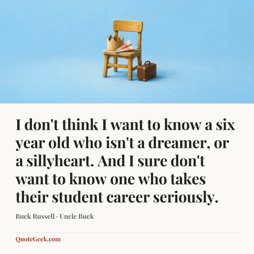 “I don't think I want to know a six year old who isn't a dreamer, or a sillyheart. And I sure don't want to know one who takes their student career seriously.” — Buck Russell · Uncle Buck. Illustrated QuoteGeek card.
