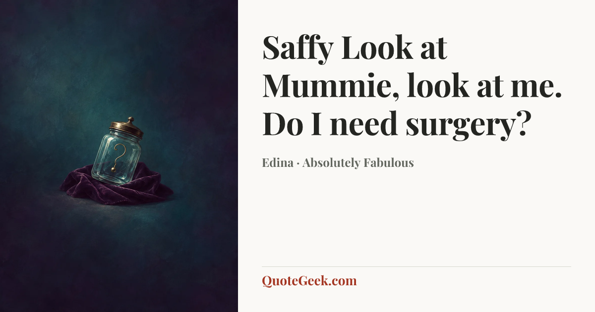 “Saffy Look at Mummie, look at me. Do I need surgery?” — Edina · Absolutely Fabulous. Illustrated QuoteGeek card.