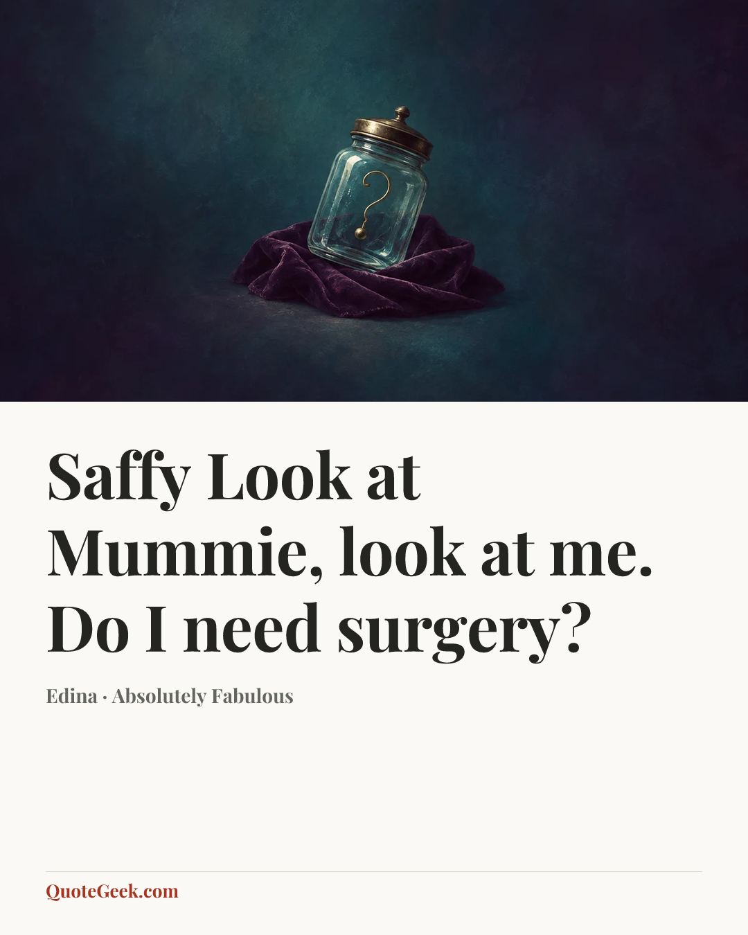 “Saffy Look at Mummie, look at me. Do I need surgery?” — Edina · Absolutely Fabulous. Illustrated QuoteGeek card.