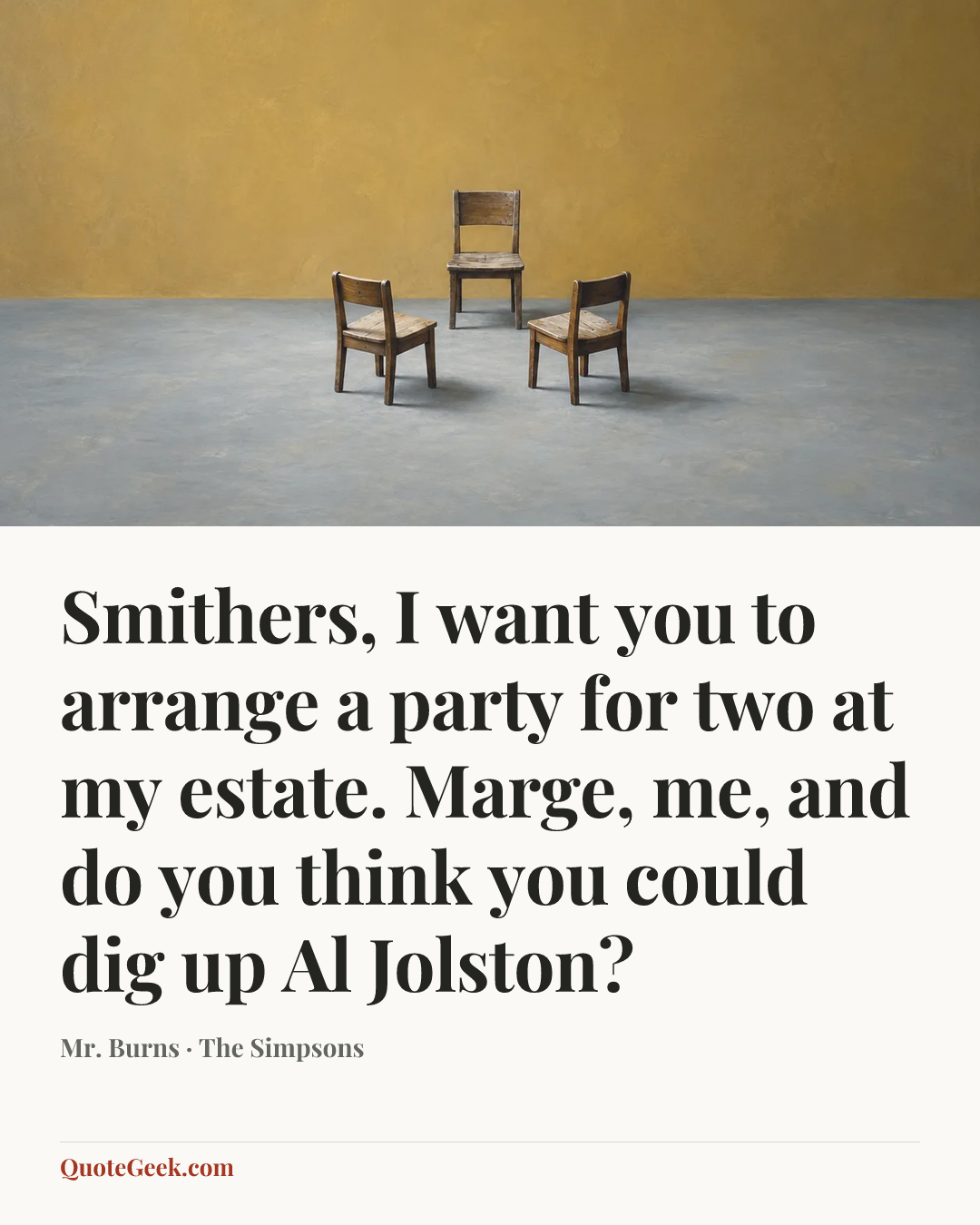 “Smithers, I want you to arrange a party for two at my estate. Marge, me, and do you think you could dig up Al Jolston?” — Mr. Burns · The Simpsons. Illustrated QuoteGeek card.