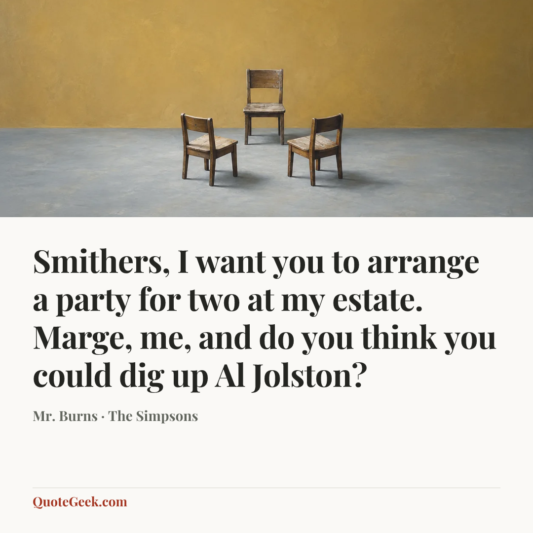 “Smithers, I want you to arrange a party for two at my estate. Marge, me, and do you think you could dig up Al Jolston?” — Mr. Burns · The Simpsons. Illustrated QuoteGeek card.