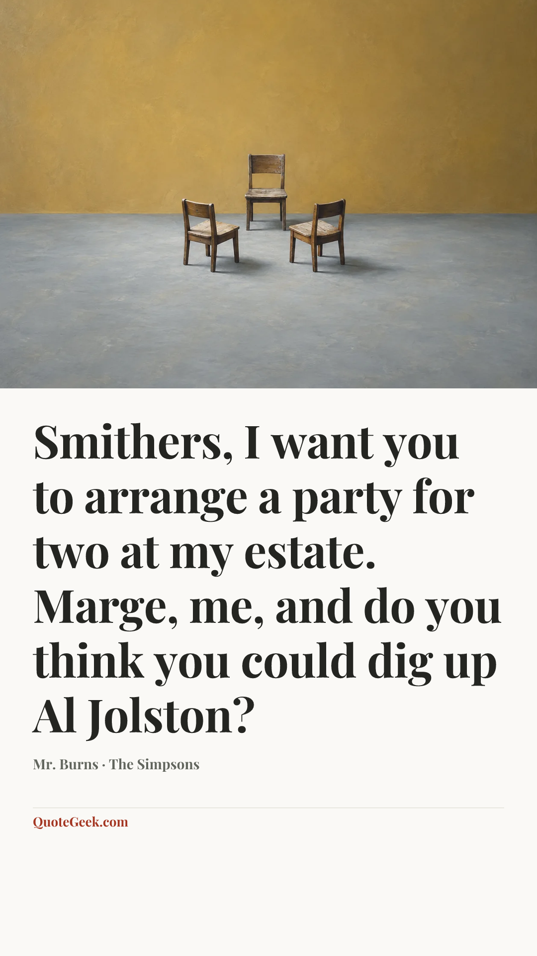 “Smithers, I want you to arrange a party for two at my estate. Marge, me, and do you think you could dig up Al Jolston?” — Mr. Burns · The Simpsons. Illustrated QuoteGeek card.