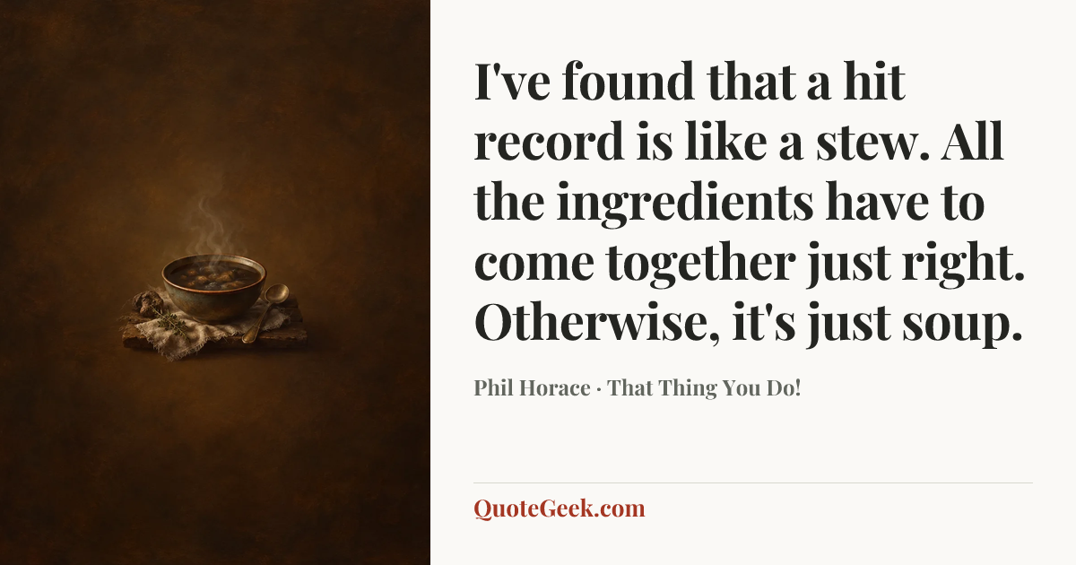 “I've found that a hit record is like a stew. All the ingredients have to come together just right. Otherwise, it's just soup.” — Phil Horace · That Thing You Do!. Illustrated QuoteGeek card.