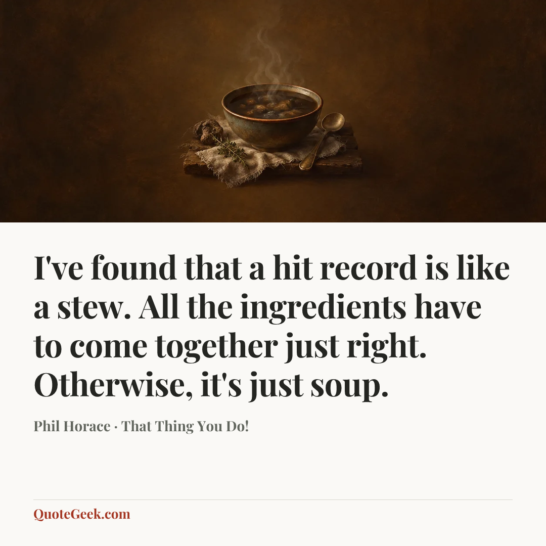 “I've found that a hit record is like a stew. All the ingredients have to come together just right. Otherwise, it's just soup.” — Phil Horace · That Thing You Do!. Illustrated QuoteGeek card.
