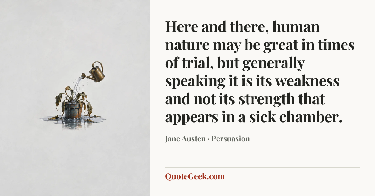 “Here and there, human nature may be great in times of trial, but generally speaking it is its weakness and not its strength that appears in a sick chamber.” — Jane Austen · Persuasion. Illustrated QuoteGeek card.