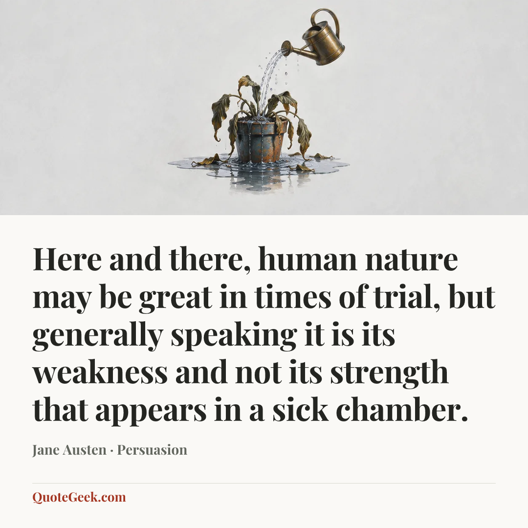 “Here and there, human nature may be great in times of trial, but generally speaking it is its weakness and not its strength that appears in a sick chamber.” — Jane Austen · Persuasion. Illustrated QuoteGeek card.
