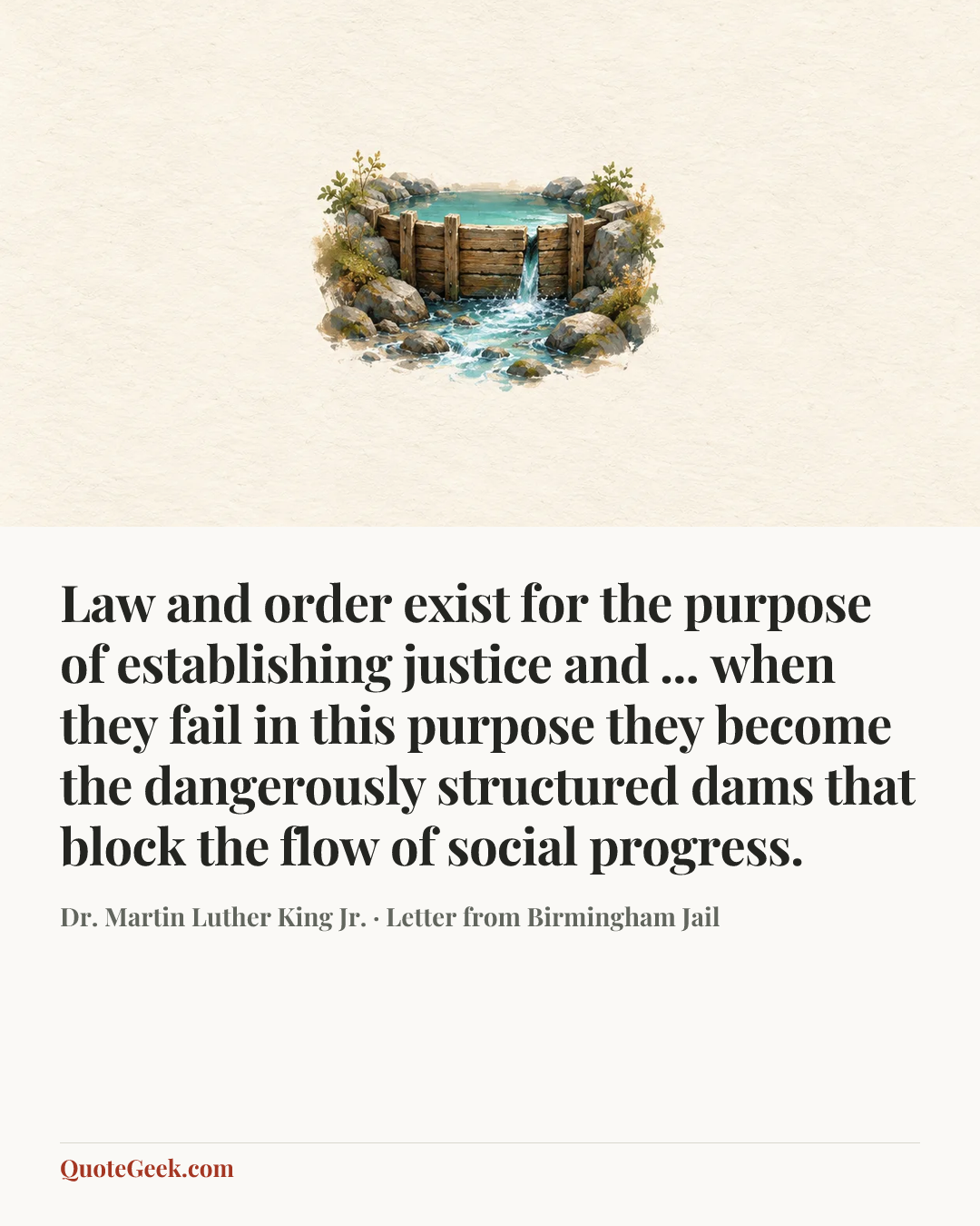 “Law and order exist for the purpose of establishing justice and ... when they fail in this purpose they become the dangerously structured dams that block the flow of social progress.” — Dr. Martin Luther King Jr. · Letter from Birmingham Jail. Illustrated QuoteGeek card.
