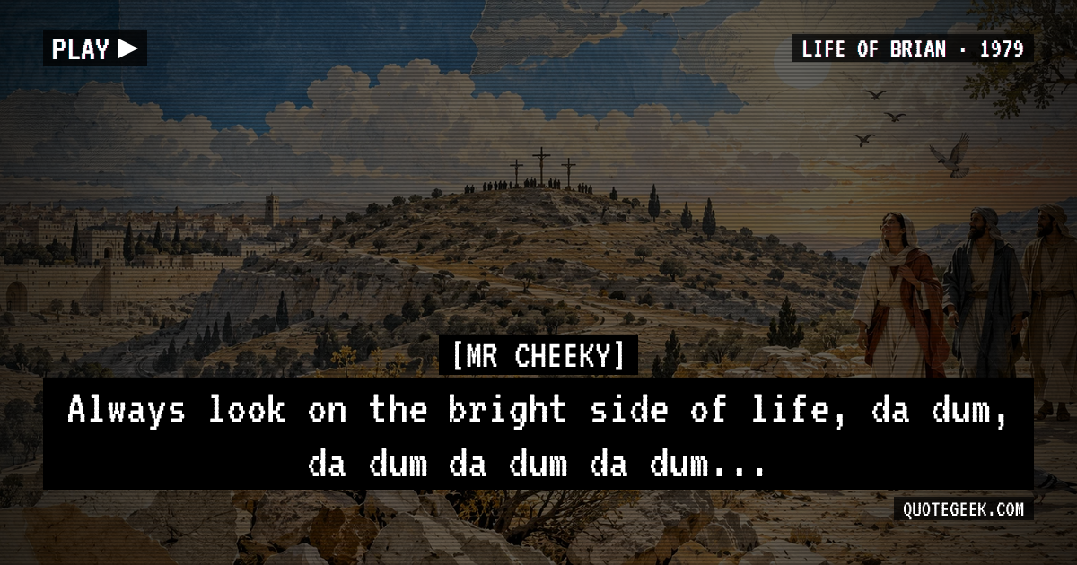 “Always look on the bright side of life, da dum, da dum da dum da dum...” — Mr Cheeky · Life of Brian. Illustrated QuoteGeek card.