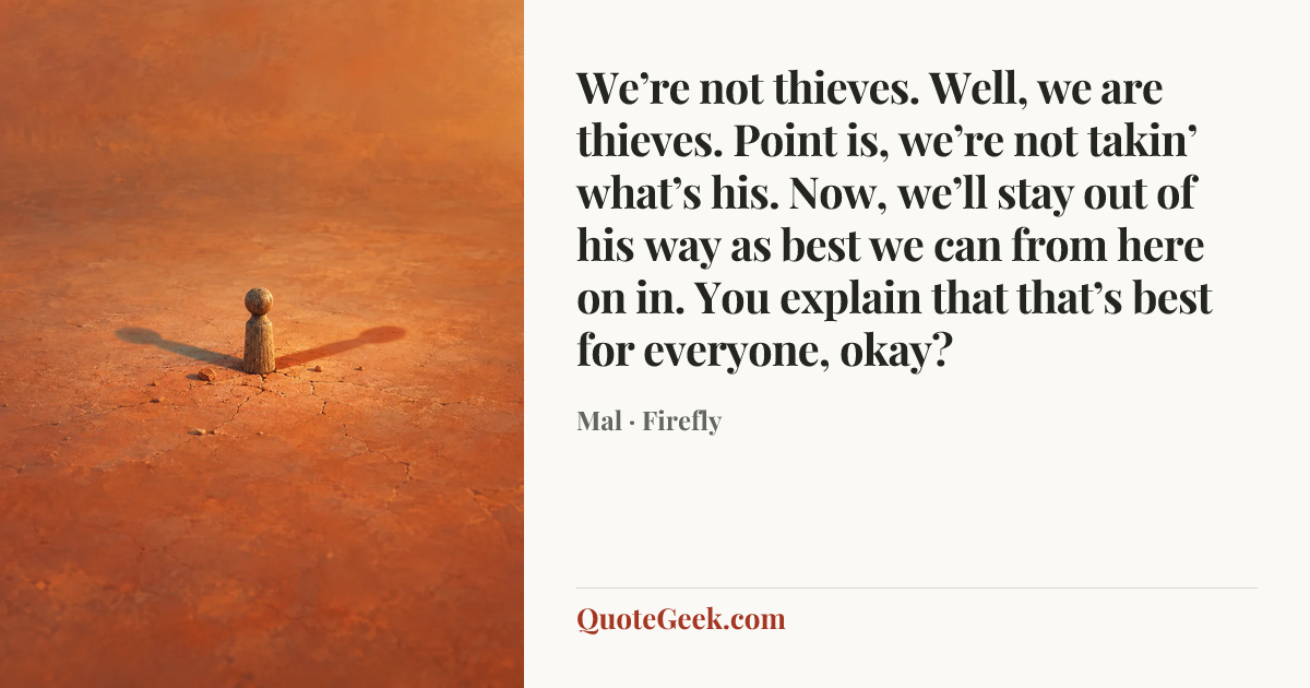 “We’re not thieves. Well, we are thieves. Point is, we’re not takin’ what’s his. Now, we’ll stay out of his way as best we can from here on in. You explain that that’s best for everyone, okay?” — Mal · Firefly. Illustrated QuoteGeek card.