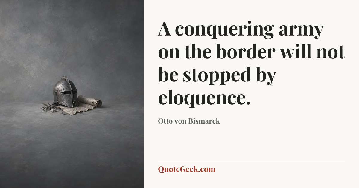 “A conquering army on the border will not be stopped by eloquence.” — Otto von Bismarck. Illustrated QuoteGeek card.