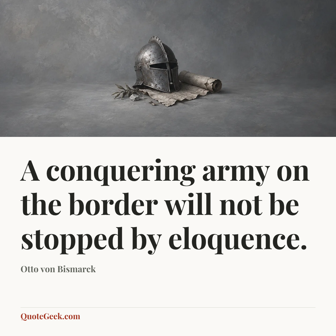 “A conquering army on the border will not be stopped by eloquence.” — Otto von Bismarck. Illustrated QuoteGeek card.