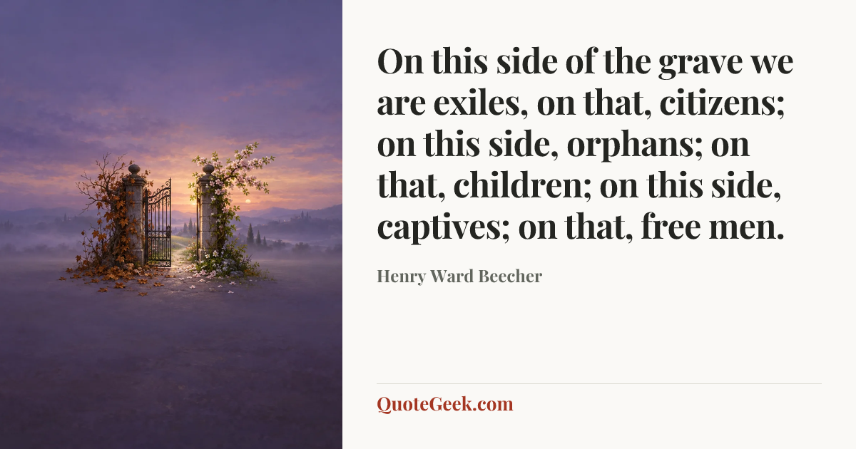 “On this side of the grave we are exiles, on that, citizens; on this side, orphans; on that, children; on this side, captives; on that, free men.” — Henry Ward Beecher. Illustrated QuoteGeek card.