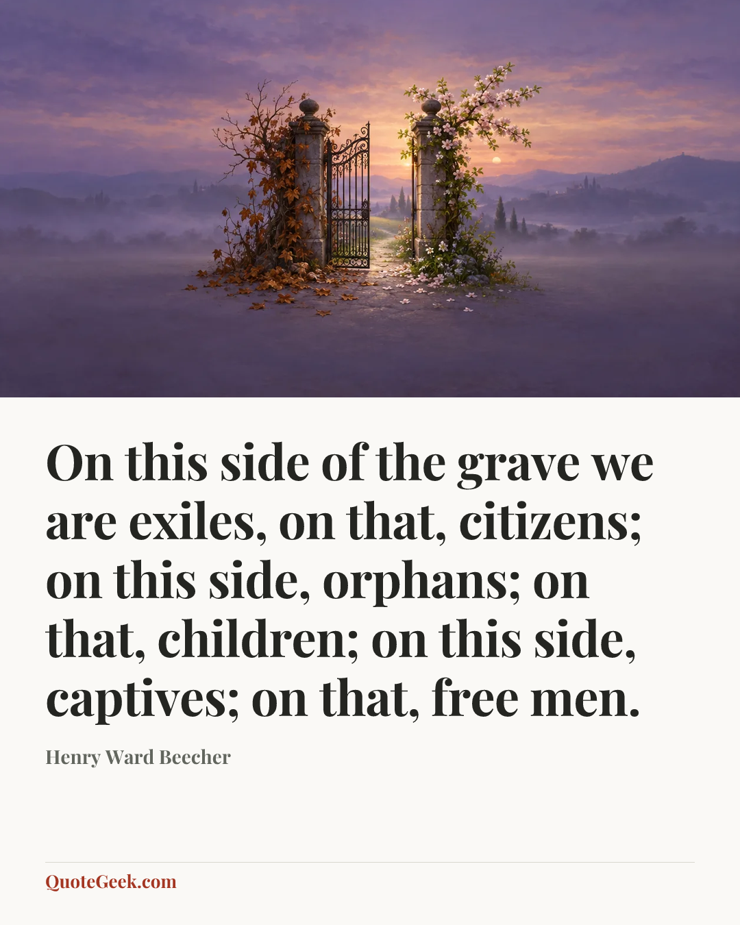 “On this side of the grave we are exiles, on that, citizens; on this side, orphans; on that, children; on this side, captives; on that, free men.” — Henry Ward Beecher. Illustrated QuoteGeek card.