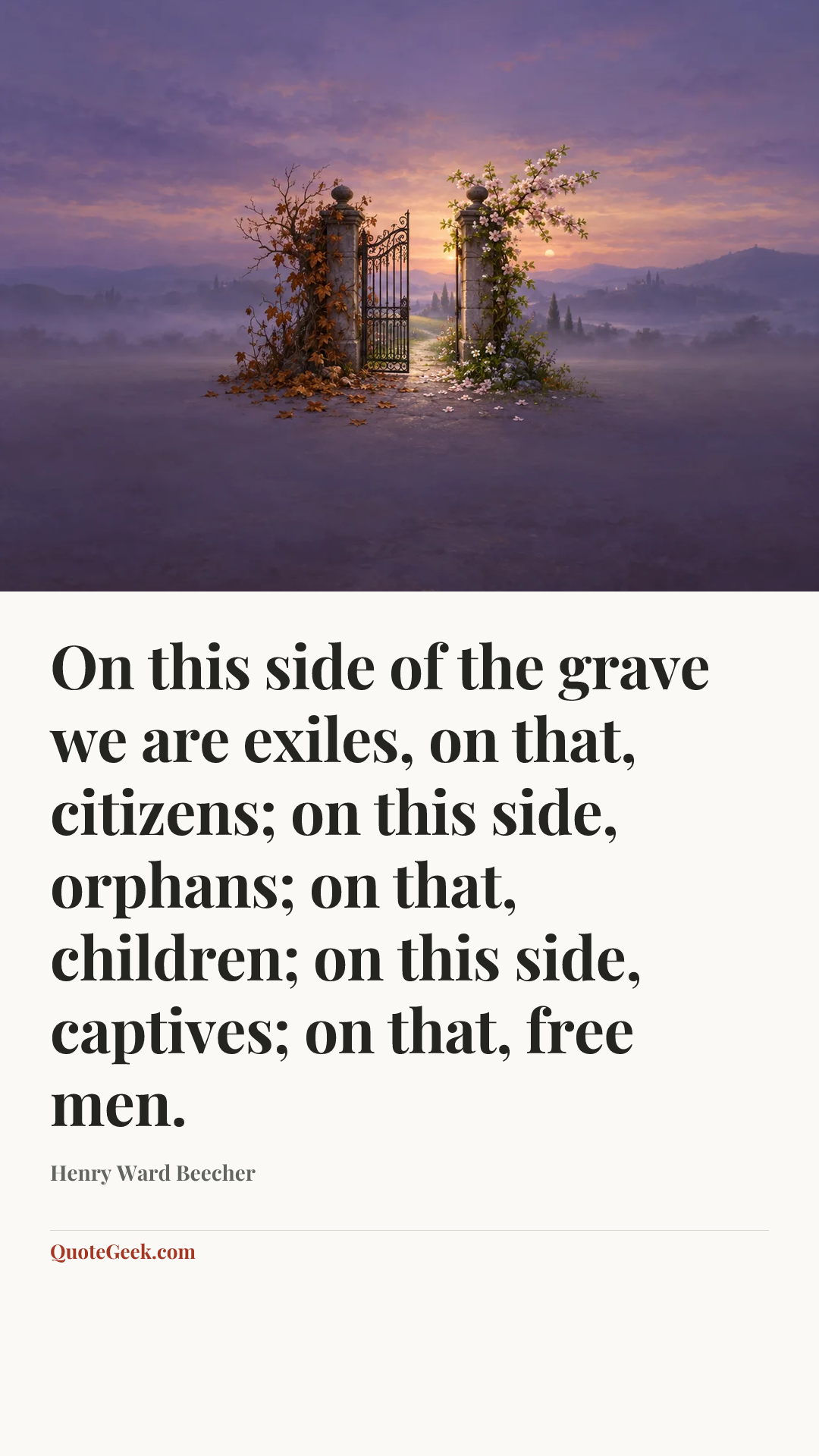 “On this side of the grave we are exiles, on that, citizens; on this side, orphans; on that, children; on this side, captives; on that, free men.” — Henry Ward Beecher. Illustrated QuoteGeek card.