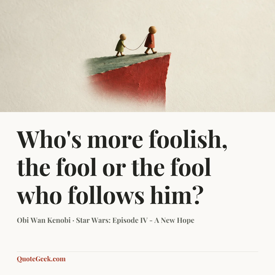 “Who's more foolish, the fool or the fool who follows him?” — Obi Wan Kenobi · Star Wars: Episode IV - A New Hope. Illustrated QuoteGeek card.