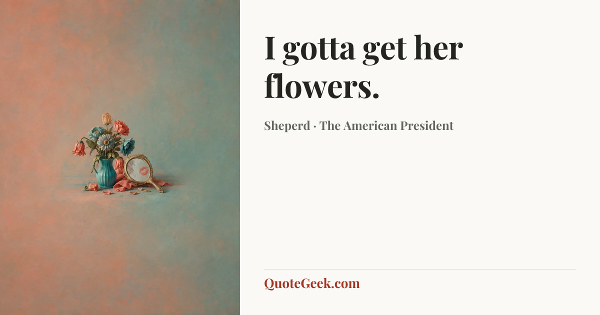 “I gotta get her flowers.” — Sheperd · The American President. Illustrated QuoteGeek card.