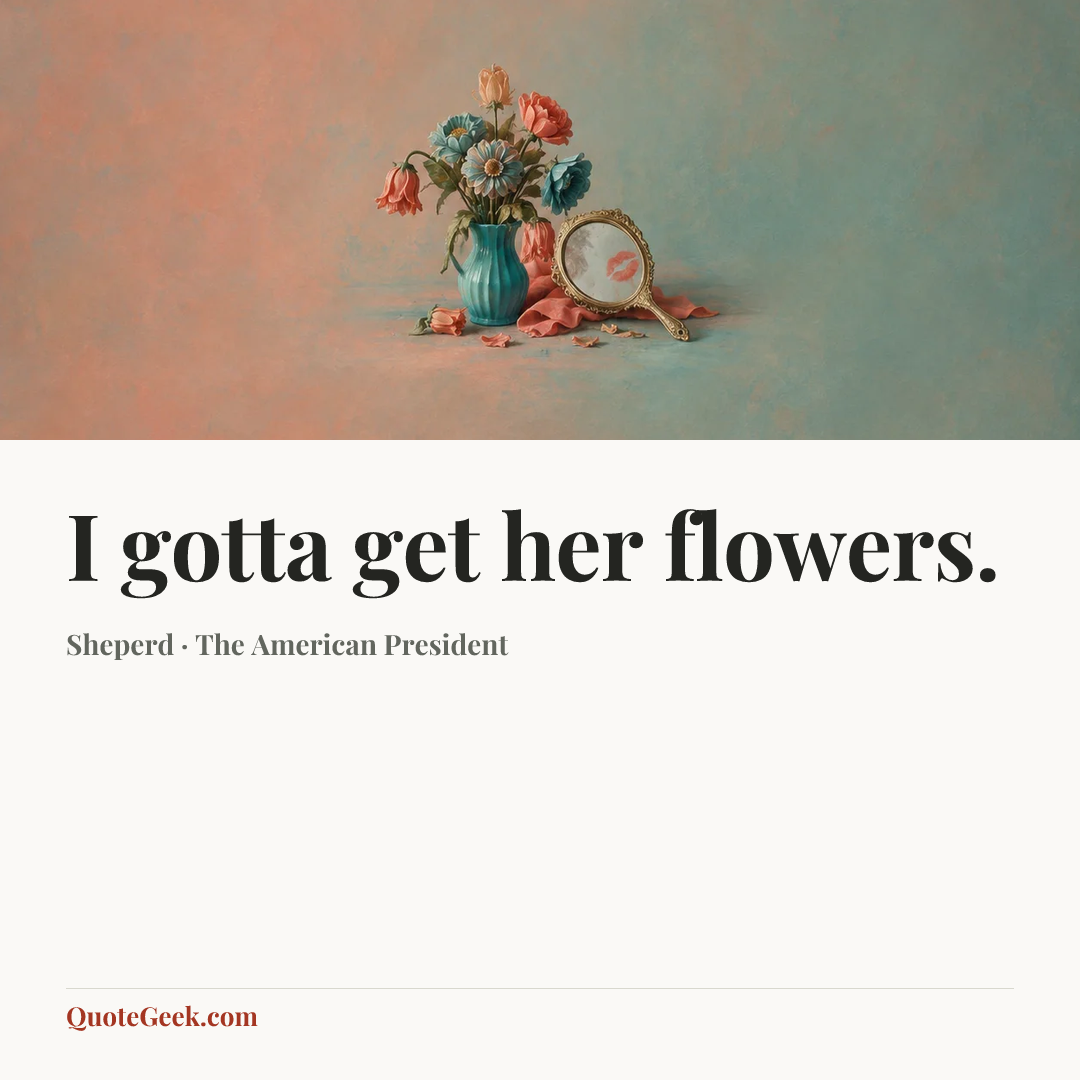“I gotta get her flowers.” — Sheperd · The American President. Illustrated QuoteGeek card.