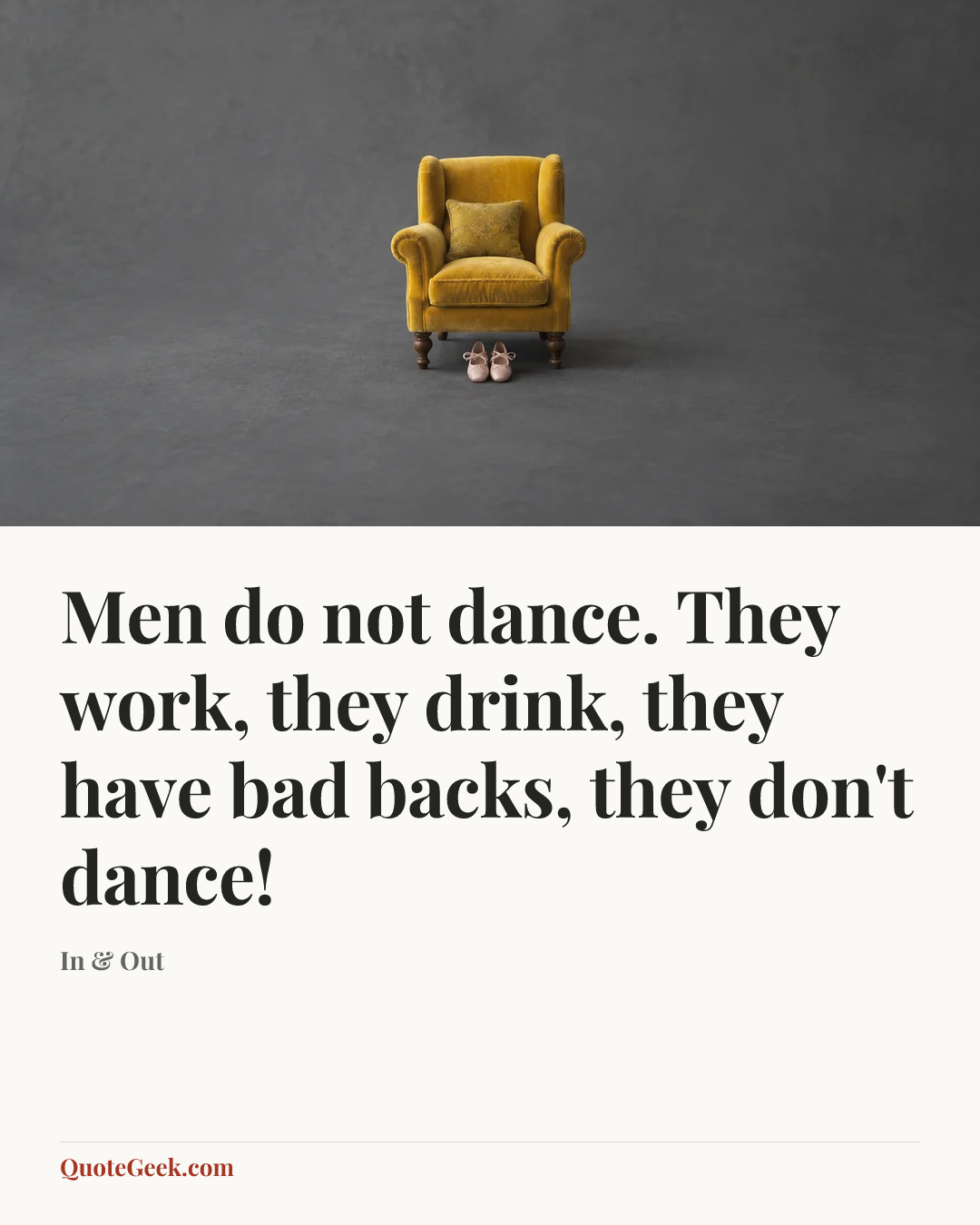“Men do not dance. They work, they drink, they have bad backs, they don't dance!” — In & Out. Illustrated QuoteGeek card.