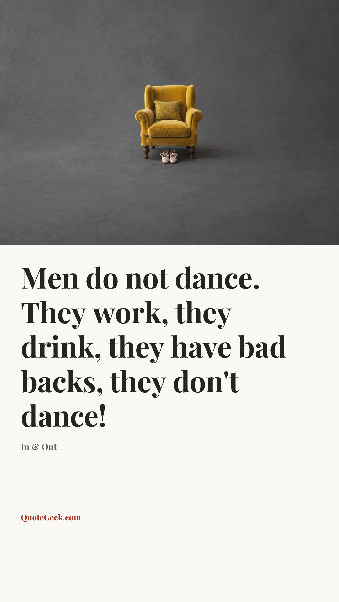 “Men do not dance. They work, they drink, they have bad backs, they don't dance!” — In & Out. Illustrated QuoteGeek card.