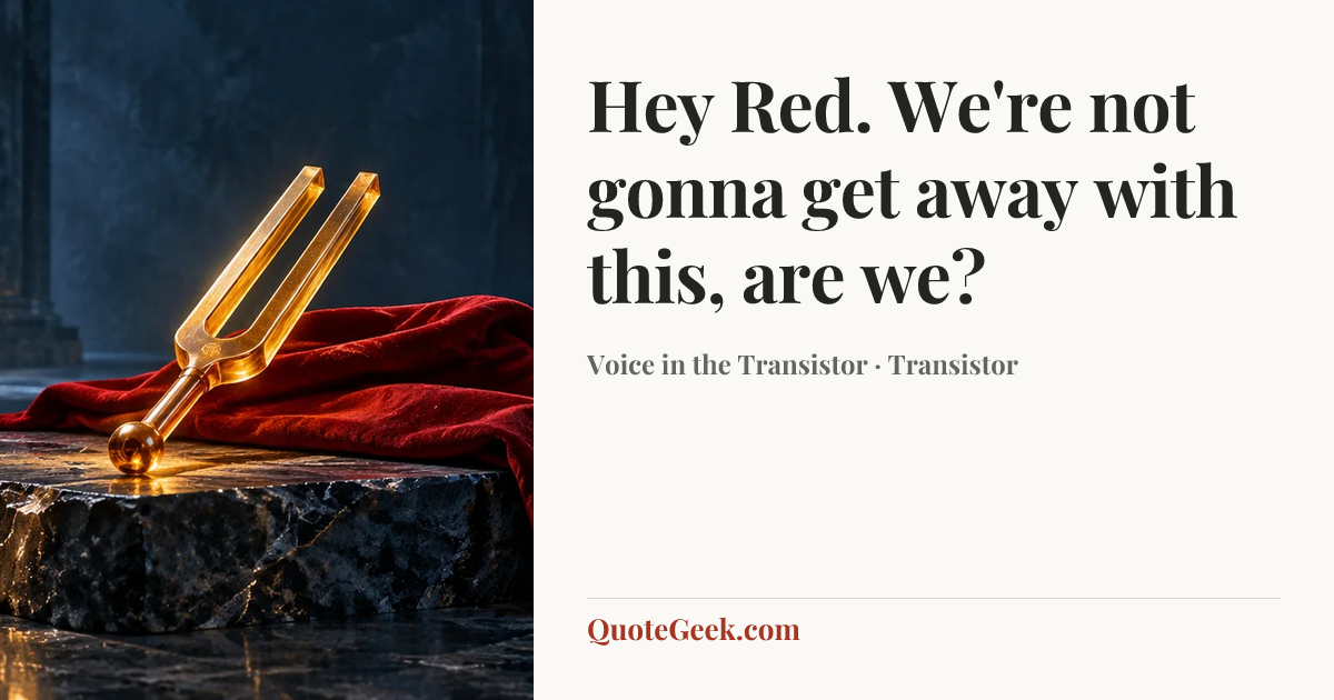“Hey Red. We're not gonna get away with this, are we?” — Voice in the Transistor · Transistor. Illustrated QuoteGeek card.